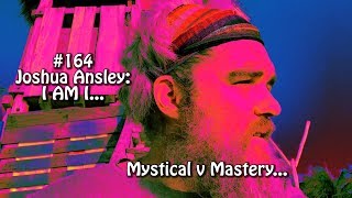 #164 Joshua Ansley: I Am I; Mystical v Mastery...