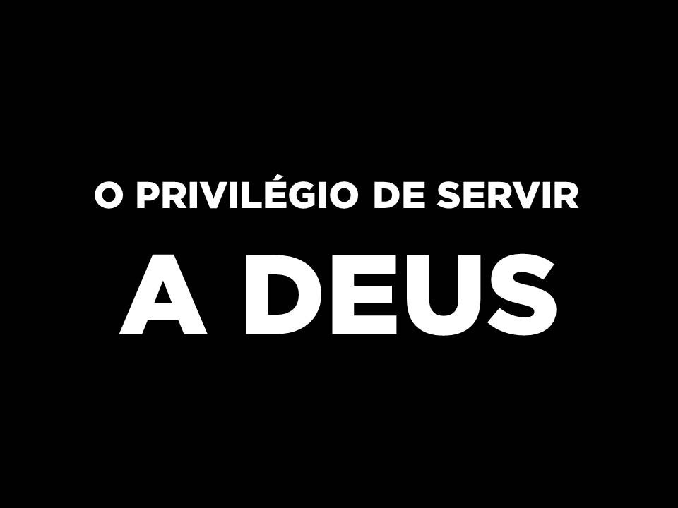 O privilégio de servir a Deus