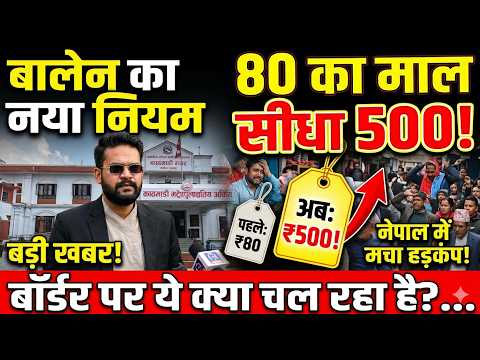 बालेन का नया नियम, नेपाल में मचा हड़कंप! 80 का माल सीधा 500! बॉर्डर पर ये क्या चल रहा है?