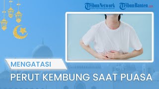 TIPS JALANI PUASA: Sering Kembung saat Puasa? Simak Tips Mengatasi Perut Kembung sewaktu Berpuasa