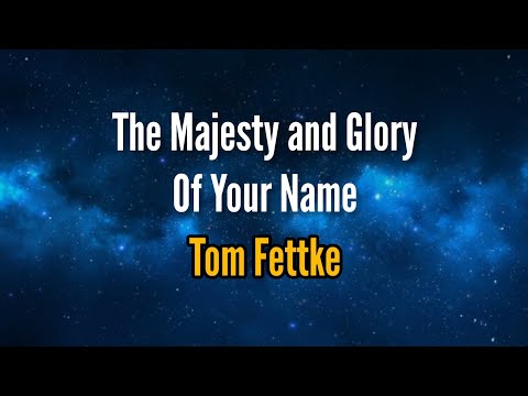 The Majesty and Glory Of Your Name by Tom Fettke lyric video