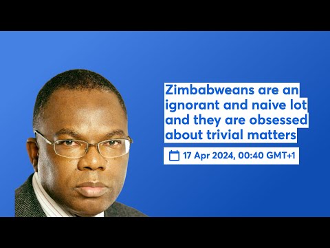 Zimbabweans are an ignorant and naive lot and they are obsessed about trivial matters