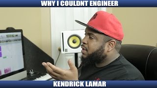 WHY I COULDNT ENGINEER KENDRICK LAMAR