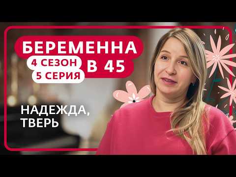 БЕРЕМЕННА В 45 | 4 СЕЗОН | 5 ВЫПУСК | НАДЕЖДА, ТВЕРЬ