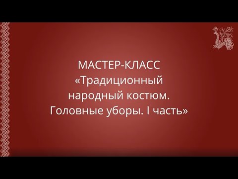 Мастер-класс: 'Традиционный народный костюм. Головные уборы. I часть'