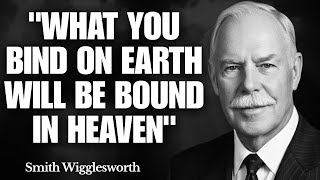 What Happens When YOU Grasp "WHAT YOU BIND ON EARTH WILL BE BOUND IN HEAVEN" | Smith Wigglesworth