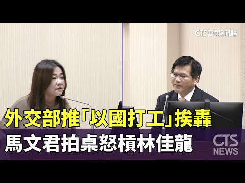 外交部推「以國打工」挨轟　馬文君拍桌怒槓林佳龍