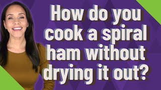How do you cook a spiral ham without drying it out?