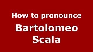 How to pronounce Bartolomeo Scala
