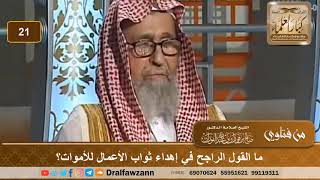 صورة ما القول الراجح في اهداء ثواب الأعمال للأموات؟ الشيخ صالح بن فوزان الفوزان