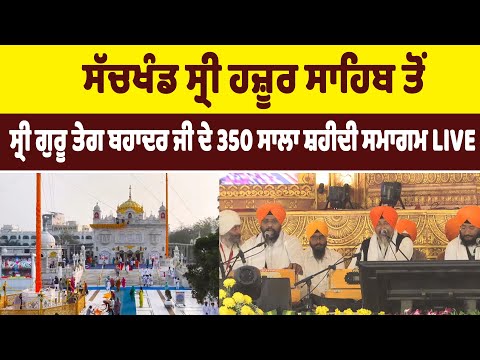 ਸੱਚਖੰਡ ਸ੍ਰੀ ਹਜ਼ੂਰ ਸਾਹਿਬ ਤੋਂ ਸ੍ਰੀ ਗੁਰੂ ਤੇਗ ਬਹਾਦਰ ਜੀ ਦੇ 350 ਸਾਲਾ ਸ਼ਹੀਦੀ ਸਮਾਗਮ LIVE