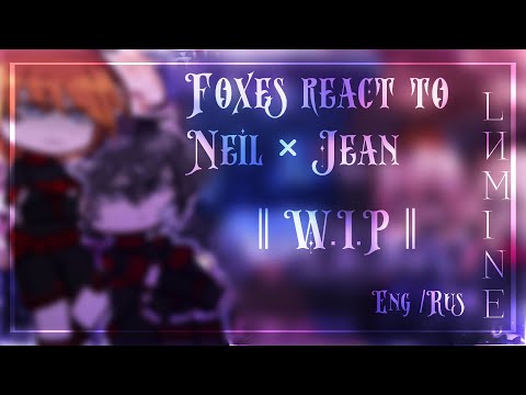 ||W.I.P|| Foxes react to Jean x Neil• Lumine • ||Eng/Rus||