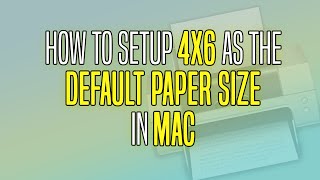 How To setup 4x6 as the Default Paper Size for Mac