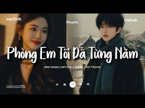 Phòng Em Tôi Đã Từng Nằm - Xem Như Tôi Từng Cưới Được Cô Ấy | BXH Nhạc Chill Lofi Tâm Trạng Hay Nhất