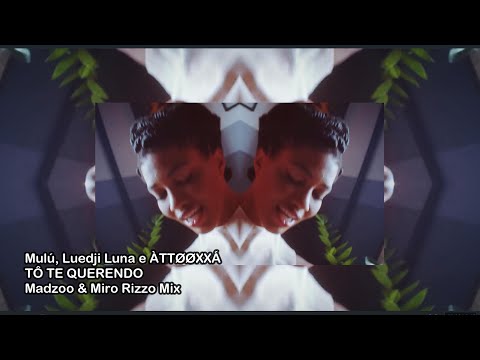 Mulú, Luedji Luna e  ÀTTØØXXÁ - Tô te querendo (Madzoo & Miro Rizzo Mix)