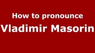 How to pronounce Vladimir Masorin