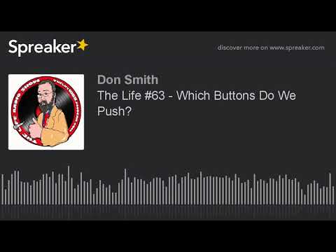 The Life #63 - Which Buttons Do We Push? (part 4 of 4, made with Spreaker)