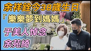 余祥銓今迎38歲生日　忍淚為余苑綺打理後