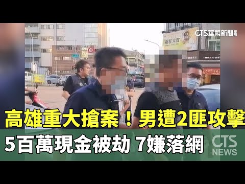 高雄重大搶案！男遭2匪攻擊5百萬現金被劫　7嫌落網