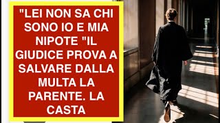 "LEI NON SA CHI SONO IO E MIA NIPOTE "IL GIUDICE PROVA A SALVARE DALLA MULTA LA PARENTE. LA CASTA