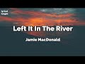 Left It In The River(lyrics) - Jamie MacDonald