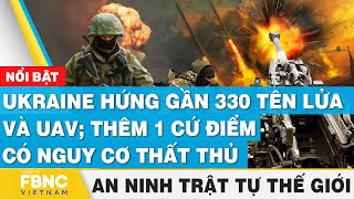 Ukraine hứng gần 330 tên lửa và UAV, thêm 1 cứ điểm có nguy cơ thất thủ |Tin an ninh thế giới | FBNC