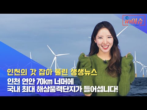 [인이슈] 34화 인천 연안 70km 너머에 국내 최대 해상풍력단지가 들어섭니다!