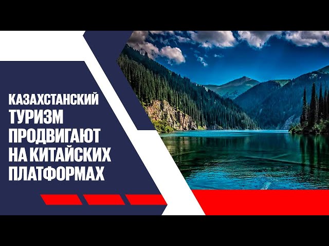Казахстанский туризм продвигают на китайских платформах