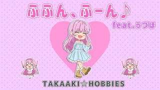 ふふん、ふーん♪ feat.うづほ/TAKAAKI☆HOBBIES【オリジナル曲】