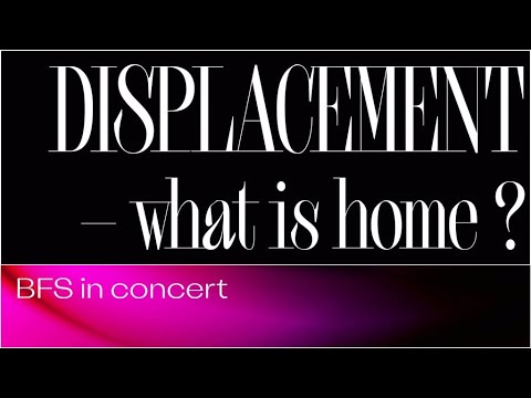 DISPLACEMENT – what is home? | BFS in concert