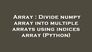 Array : Divide numpy array into multiple arrays using indices array (Python)