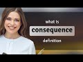 Consequence What Is CONSEQUENCE Definition