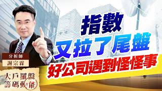 指數又拉了尾盤 好公司遇到怪怪事｜大戶羅盤籌碼動能 ｜謝宗霖