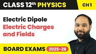 Electric Dipole - Electric Charges and Fields | Class 12 Physics Chapter 1 | CBSE 2024-25