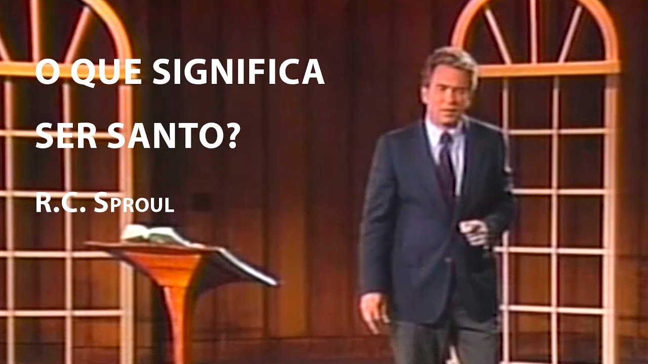 O que significa ser Santo? - R.C. Sproul
