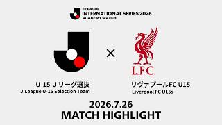 【ハイライト】Ｊリーグインターナショナルシリーズ2026 アカデミーマッチ｜U-15 Ｊリーグ選抜 vs リヴァプールFC U15