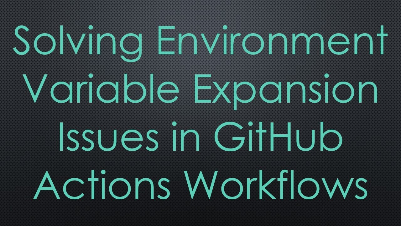 Solving Environment Variable Expansion Issues in GitHub Actions Workflows