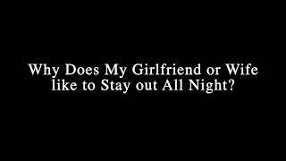 Why your girl stays out all night?