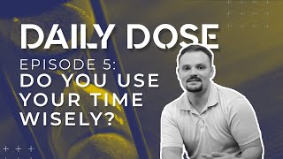 Daily Dose: Episode 5 | Do You Use Your Time Wisely? by Ricky Challinor