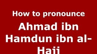 How to pronounce Ahmad Ibn Hamdun Ibn Al-Hajj