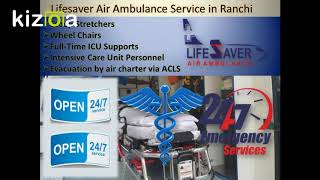 Lifesaver Air Ambulance Service in Ranchi Offers Well-ICU Privileges