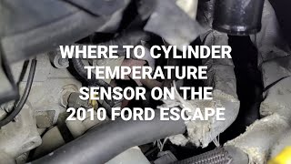 WHERE TO CYLINDER TEMPERATURE SENSOR ON THE 2010 FORD ESCAPE