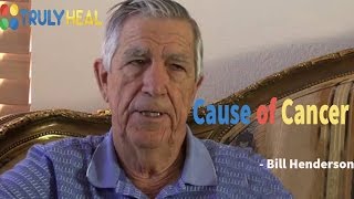 Cause of Cancer - Bill Henderson @ TRULY HEAL