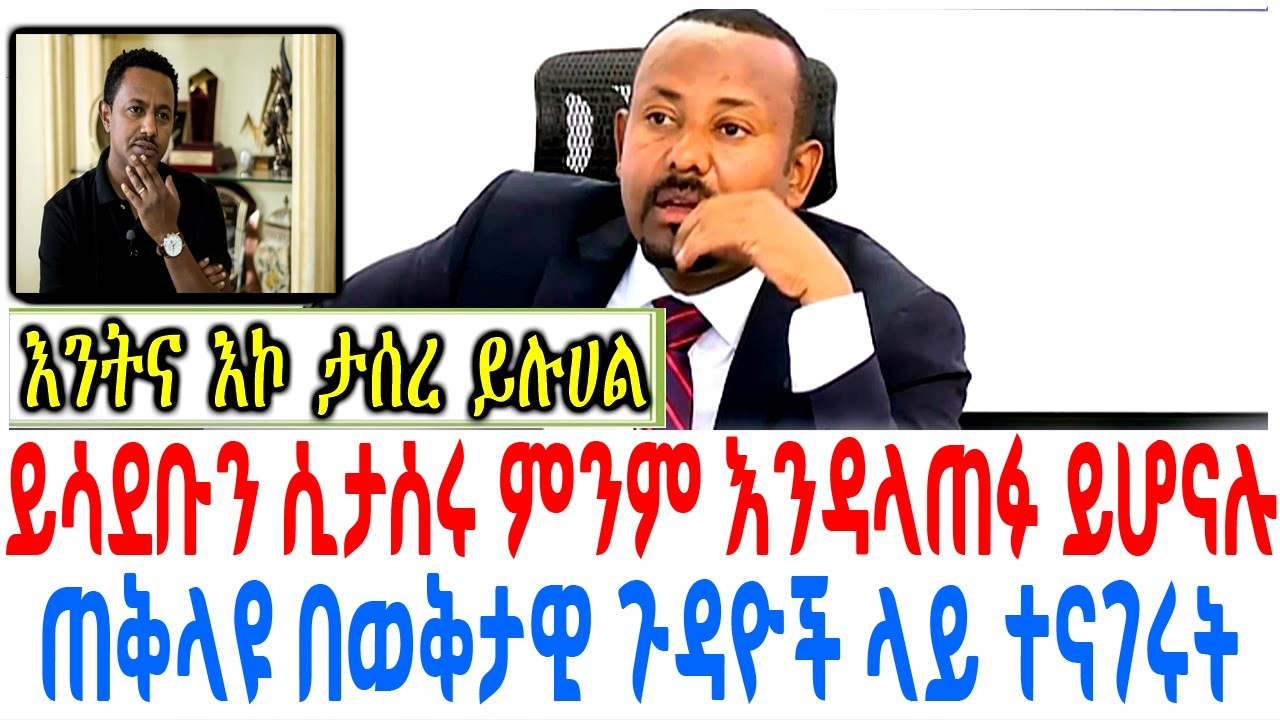 ይሳደቡን ሲታሰሩ ምንም እንዳላጠፉ ይሆናሉ ጠቅላዩ በወቅታዊ ጉዳዮች ላይ ተናገሩት