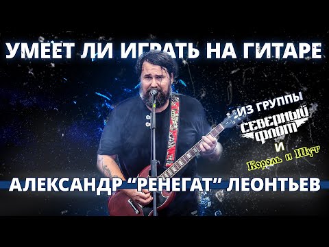 Умеет ли играть на гитаре Александр "Ренегат" Леонтьев из группы Северный Флот и Король и Шут?