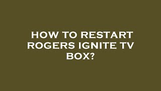 How to restart rogers ignite tv box?