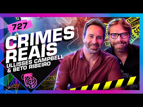 CRIMES REAIS: ULLISSES CAMPBELL E BETO RIBEIRO - Inteligência Ltda. Podcast #727