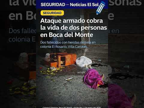 Ataque armado cobra la vida de dos personas en Boca del Monte