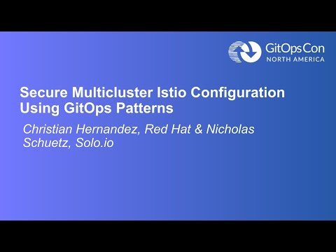 Secure Multicluster Istio Configuration Using GitOps... - Christian Hernandez & Nicholas Schuetz
