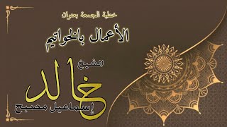 خطبة الجمعة بعنوان : الأعمال بالخواتيم - فضيلة الشيخ خالد إسماعيل image